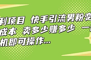 快手引流男粉变现,零成本,卖多少赚多少,一部手机即可操作,一天1000+