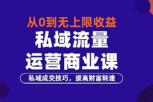 从0到无上限收益的《私域流量运营商业课》私域成交技巧,拔高财富转速