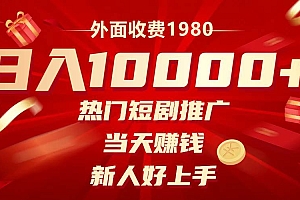 外面收费1980,热门短剧推广,当天赚钱,新人好上手,日入1w+