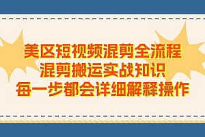 美区短视频混剪全流程,混剪搬运实战知识,每一步都会详细解释操作