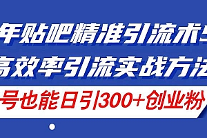 24年贴吧精准引流术5.0,高效率引流实战方法,单号也能日引300+创业粉
