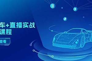 二手车+直播实战运营课程:直播推荐/短视频推荐/千川投放/直播全流程