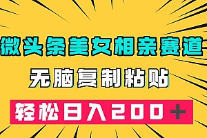 微头条冷门美女相亲赛道,无脑复制粘贴,轻松日入200+