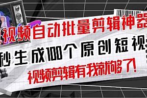 【原创神器】短视频全自动一键剪辑视频,一秒生成100个原创视频(软件+视频)