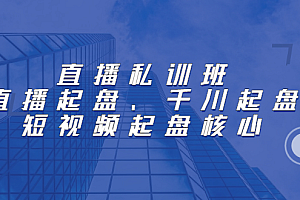 直播私训班:直播起盘、千川起盘、短视频起盘核心