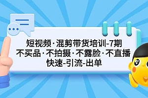 短视频·混剪带货培训-第7期 不买品·不拍摄·不露脸·不直播 快速引流出单