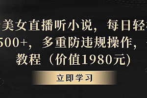 抖音美女直播听小说,每日轻松变现3500+,多重防违规操作,保姆教程(价值1980元)