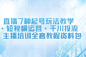 直播7种起号玩法教学+短视频运营+千川投流+主播培训全套教程资料包