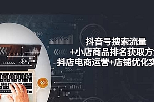 抖音号搜索流量+小店商品排名获取方法,抖店电商运营+店铺优化实操!