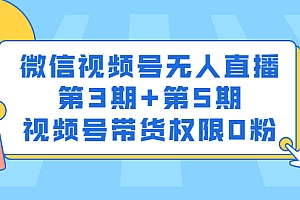 微信视频号无人直播第3期+第5期,视频号带货权限0粉价值1180元