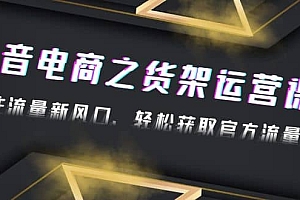 2023抖音电商之货架运营课:抓住流量新风口,轻松获取官方流量扶持