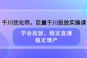 千川优化师,巨量千川投放实操课,学会投放,稳定直播,稳定增产