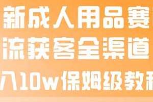 最新成人用品赛道引流获客全渠道,月入10w保姆级教程