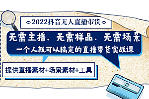2022抖音无人直播带货 无需主播、样品、场景,一个人能搞定(内含素材+工具)