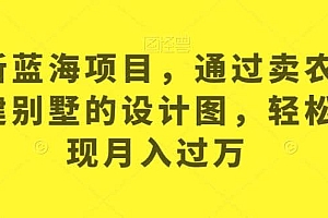 最新蓝海项目,通过卖农村自建别墅的设计图,轻松实现月入过万【揭秘】