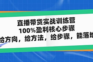直播带货实战训练营:100%盈利核心步骤,给方向,给方法,给步骤,能落地