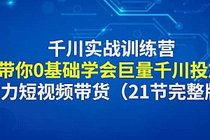 千川实战训练营:带你0基础学会巨量千川投放,助力短视频带货(21节完整版)