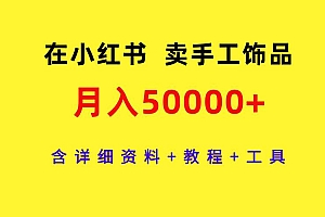 在小红书卖手工饰品,月入50000+,含详细资料+教程+工具