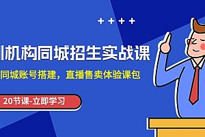 培训机构-同城招生实操课,教你同城账号搭建,直播售卖体验课包