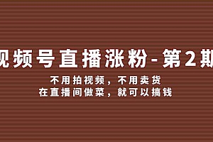 视频号/直播涨粉-第2期,不用拍视频,不用卖货,在直播间做菜,就可以搞钱