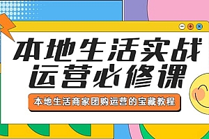 本地生活实战运营必修课,本地生活商家-团购运营的宝藏教程