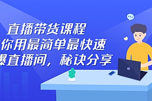 直播带货课程,教你用最简单最快速打爆直播间