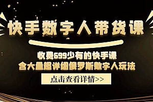 快手数字人带货课,收费699少有的快手课,含大量超详细数字人玩法