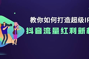 教你如何打造超级IP,抖音流量红利新机遇
