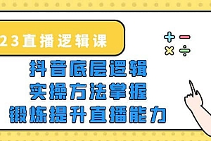 2023直播·逻辑课,抖音底层逻辑+实操方法掌握,锻炼提升直播能力