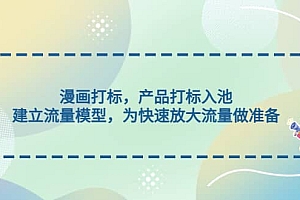 漫画打标,产品打标入池,建立流量模型,为快速放大流量做准备