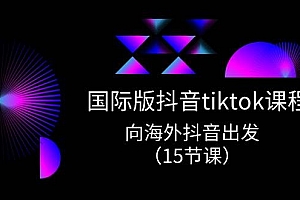 国际版 抖音tiktok实战课程,向海外抖音出发(15节课)