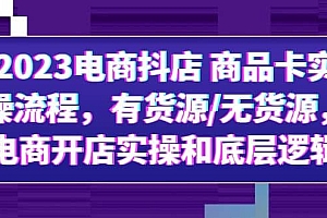 2023电商抖店 商品卡实操流程,有货源/无货源,电商开店实操和底层逻辑