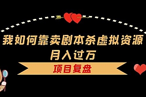 我如何靠卖剧本杀虚拟资源月入过万,复盘资料+引流+如何变现+案例