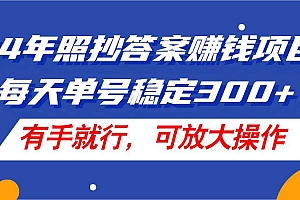 24年照抄答案赚钱项目,每天单号稳定300+,有手就行,可放大操作