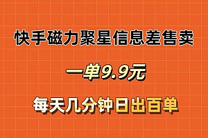 快手磁力聚星信息差售卖,一单9.9.每天几分钟,日出百单