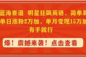 抖音蓝海赛道,明星狂飙英语,简单易操作,单日涨粉2万加,单月变现15万…