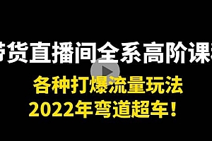 带货直播间全系高阶课程:各种打爆流量玩法,2022年弯道超车