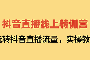 抖音直播线上特训营:玩转抖音直播流量,实操教学