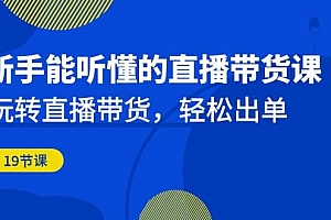 新手能听懂的直播带货课:玩转直播带货,轻松出单(19节课)