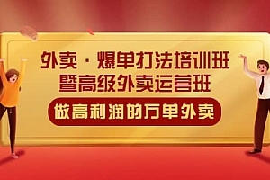 外卖·爆单打法培训班·暨高级外卖运营班:手把手教你做高利润的万单外卖