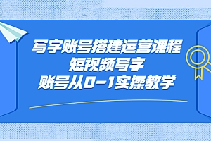 写字账号搭建运营课程,短视频写字账号从0-1实操教学