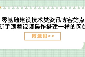 零基础建设技术类资讯博客站点:新手跟着视频操作搭建一样的网站(附源码)