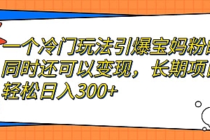 一个冷门玩法引爆宝妈粉的同时还可以变现,长期项目轻松日入300+