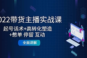 2022带货主播实战课:起号话术+高转化塑造+憋单 停留 互动 全面讲解