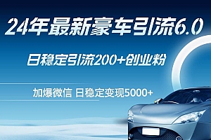 24年最新豪车引流6.0,日引500+创业粉,日稳定变现5000+