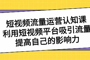 短视频流量-运营认知课,利用短视频平台吸引流量,提高自己的影响力