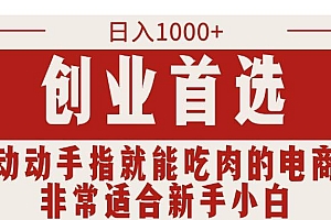 只需动动手指就能吃肉的电商项目,日入1000+,创业首选,非常适合新手小白