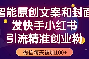 智能原创封面和创业文案,快手小红书引流精准创业粉,微信每天被加100+