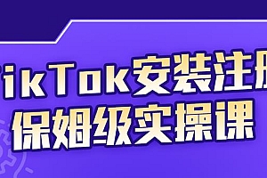 TikTok安装注册保姆级实操课,tiktok账号注册0失败,提高你的账号运营段位