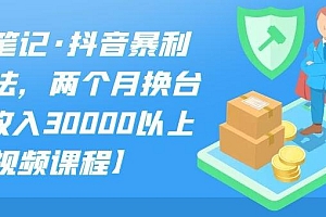S先生笔记·抖音暴利带货玩法,两个月换台车,月收入30000以上【视频课程】